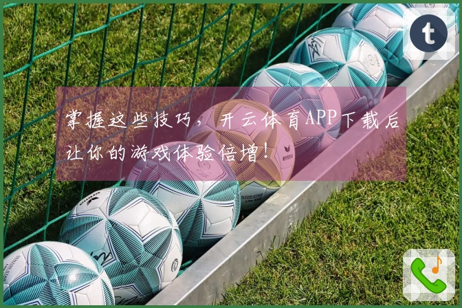 掌握这些技巧，开云体育APP下载后让你的游戏体验倍增！