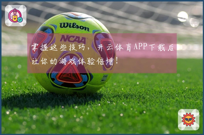 掌握这些技巧，开云体育APP下载后让你的游戏体验倍增！