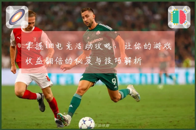 掌握im电竞活动攻略，让你的游戏收益翻倍的秘笈与技巧解析
